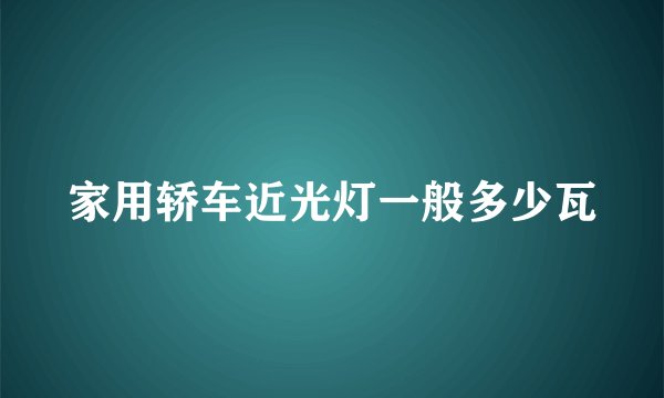 家用轿车近光灯一般多少瓦