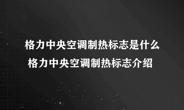 格力中央空调制热标志是什么 格力中央空调制热标志介绍