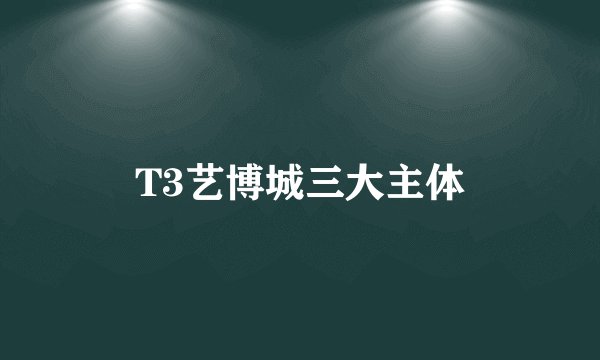 T3艺博城三大主体