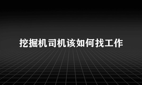 挖掘机司机该如何找工作