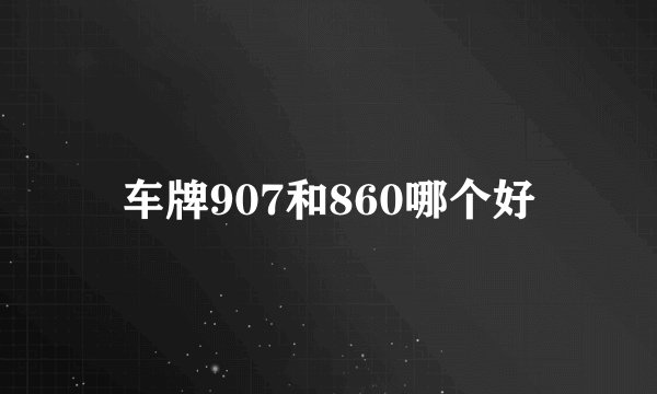 车牌907和860哪个好