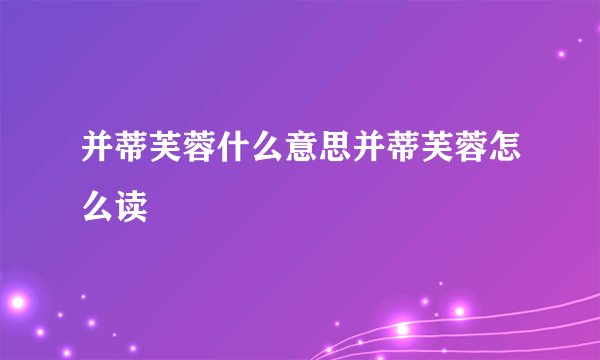 并蒂芙蓉什么意思并蒂芙蓉怎么读