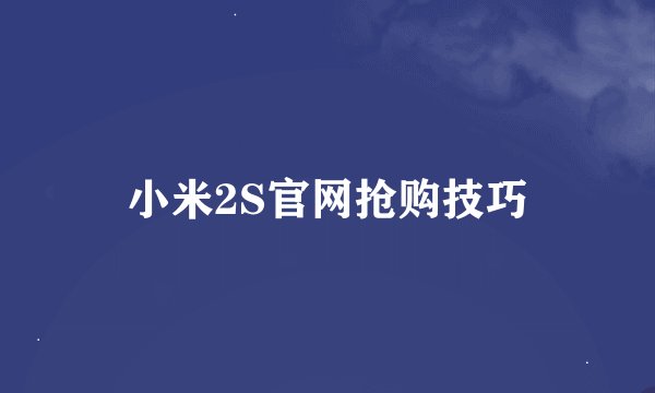 小米2S官网抢购技巧