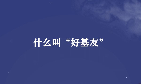 什么叫“好基友”