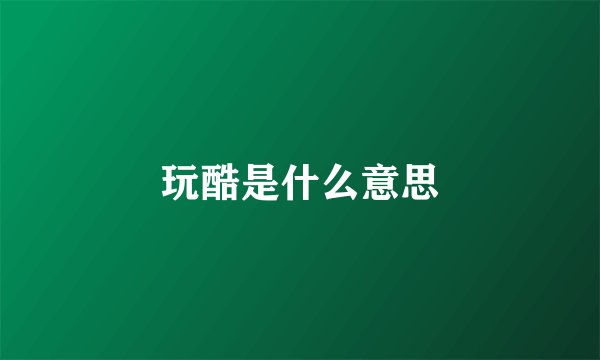 玩酷是什么意思