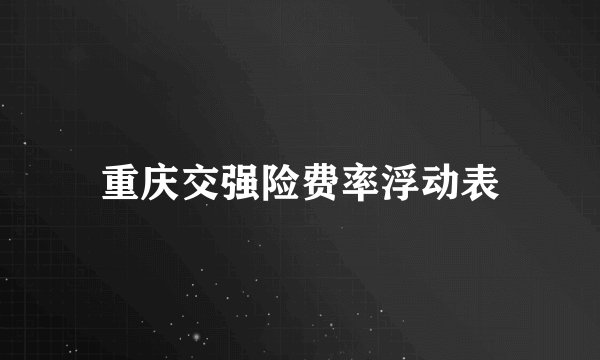 重庆交强险费率浮动表