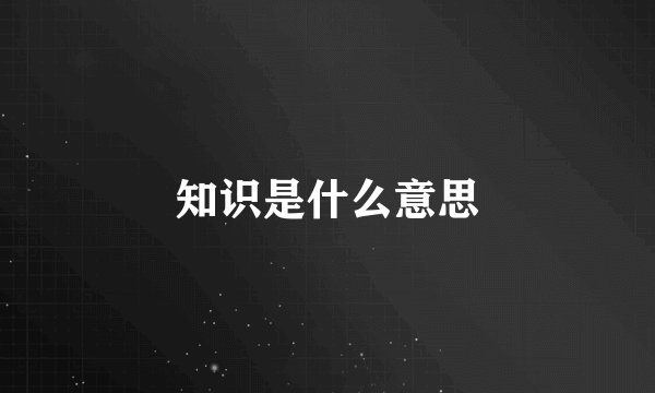 知识是什么意思