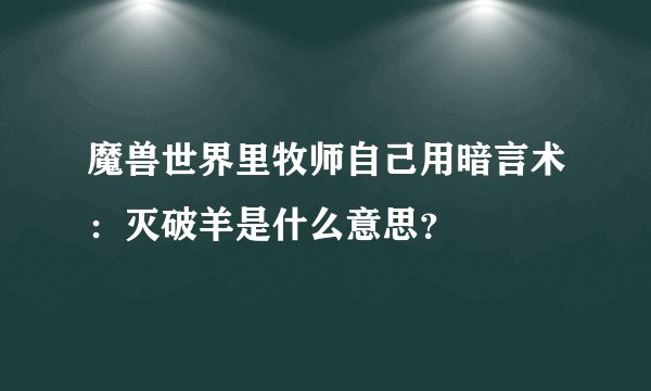 魔兽世界里牧师自己用暗言术：灭破羊是什么意思？