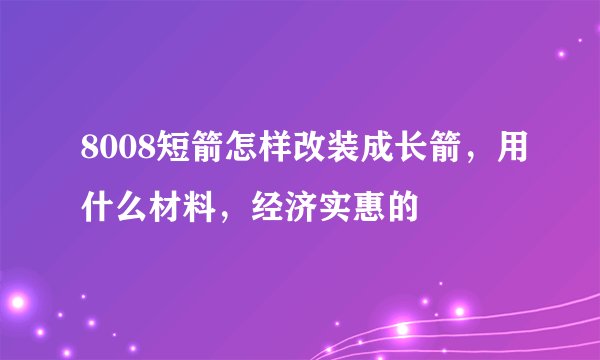 8008短箭怎样改装成长箭，用什么材料，经济实惠的
