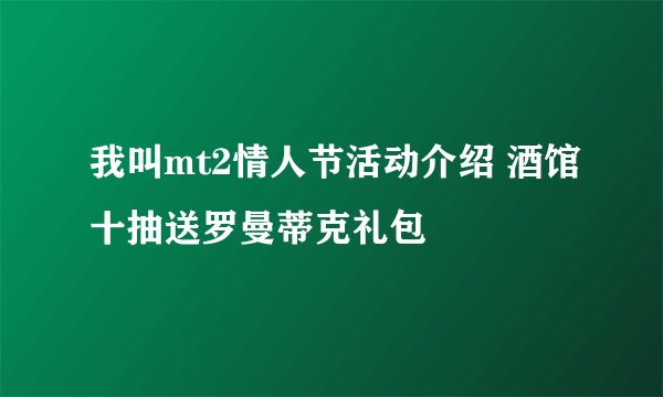 我叫mt2情人节活动介绍 酒馆十抽送罗曼蒂克礼包