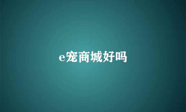 e宠商城好吗