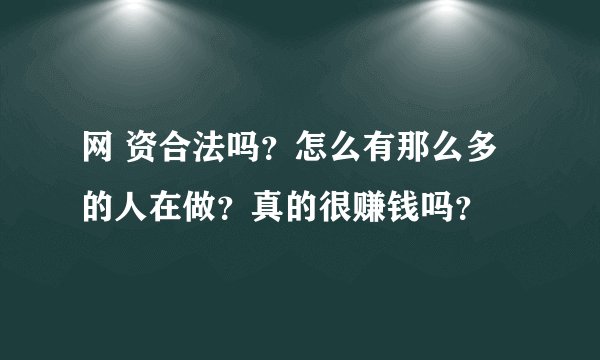 网 资合法吗？怎么有那么多的人在做？真的很赚钱吗？