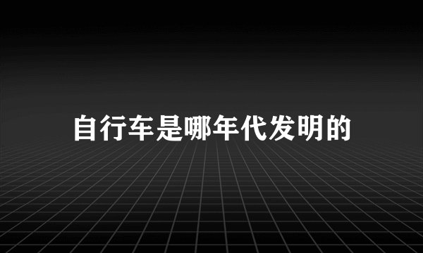 自行车是哪年代发明的