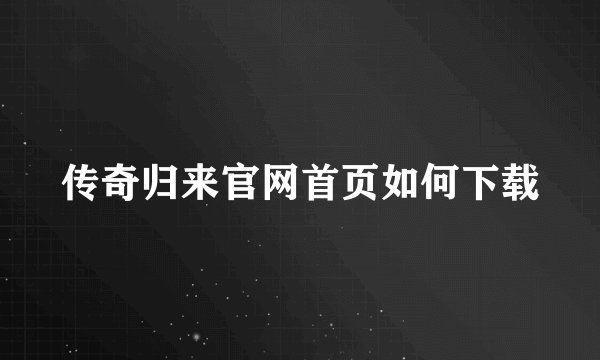 传奇归来官网首页如何下载