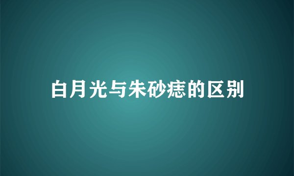 白月光与朱砂痣的区别