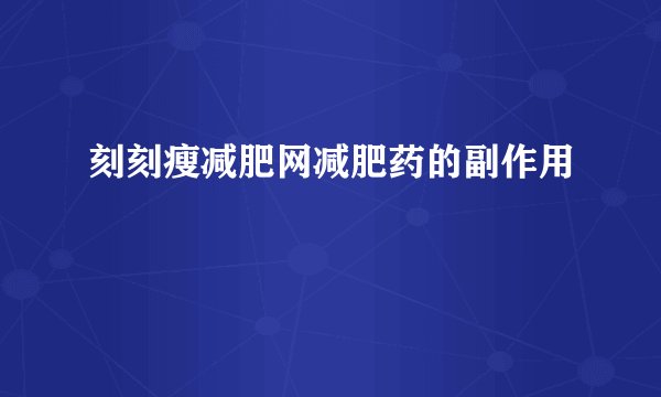 刻刻瘦减肥网减肥药的副作用