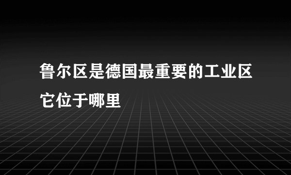 鲁尔区是德国最重要的工业区它位于哪里