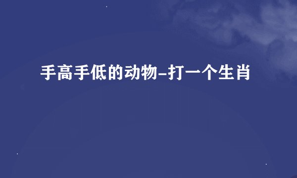 手高手低的动物-打一个生肖