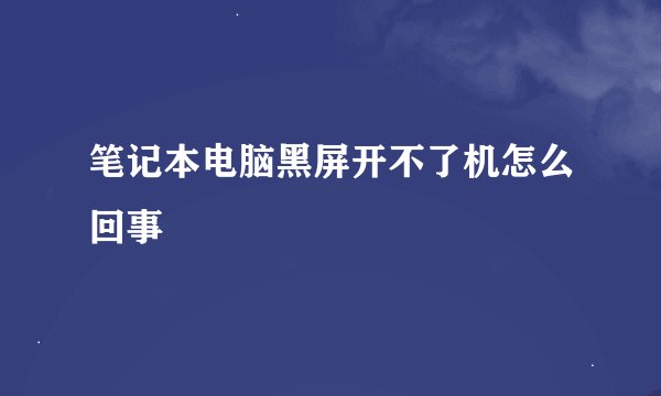 笔记本电脑黑屏开不了机怎么回事