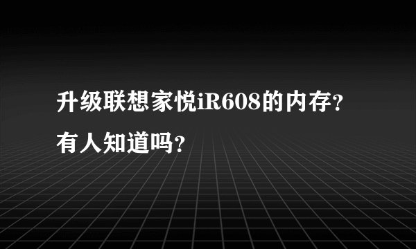 升级联想家悦iR608的内存？有人知道吗？