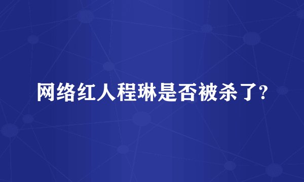 网络红人程琳是否被杀了?