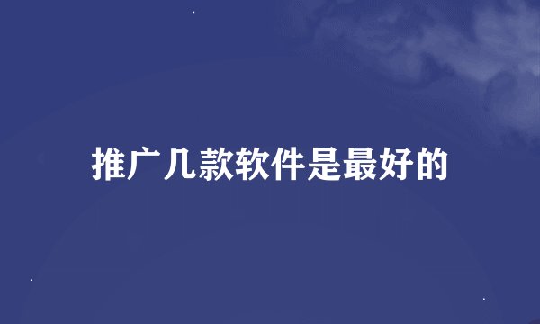 推广几款软件是最好的