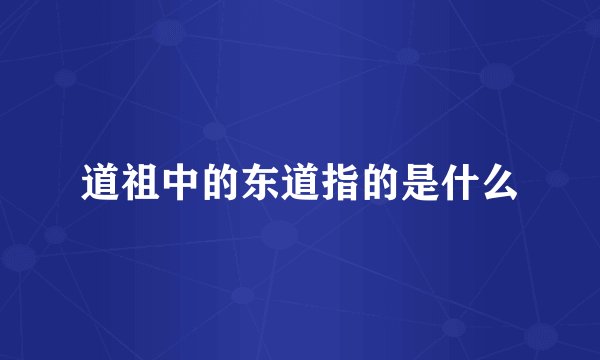 道祖中的东道指的是什么