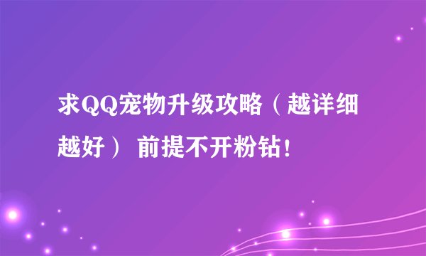 求QQ宠物升级攻略（越详细越好） 前提不开粉钻！