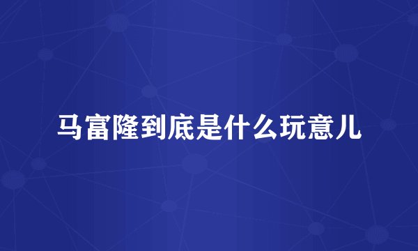 马富隆到底是什么玩意儿