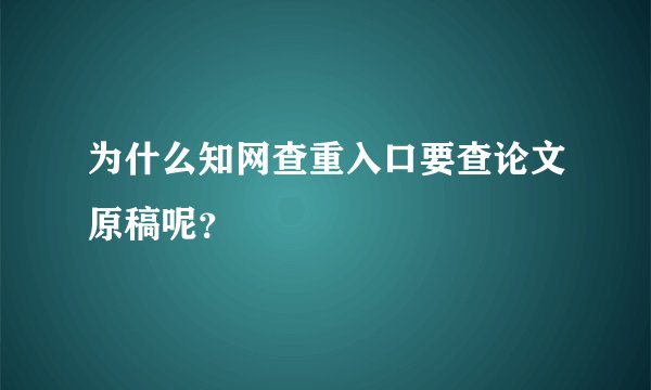 为什么知网查重入口要查论文原稿呢？