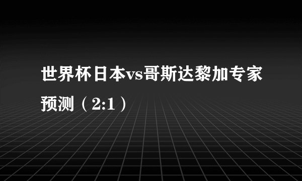 世界杯日本vs哥斯达黎加专家预测（2:1）