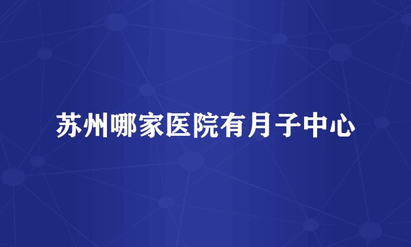 苏州哪家医院有月子中心