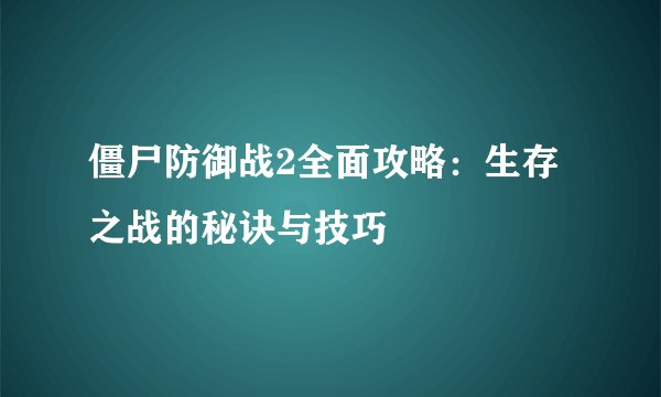 僵尸防御战2全面攻略：生存之战的秘诀与技巧