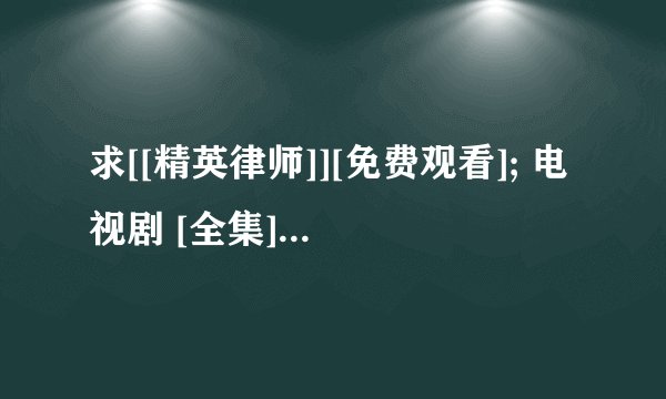 求[[精英律师]][免费观看]; 电视剧 [全集][完整版][在线观看][高清]完整网盘链接获取