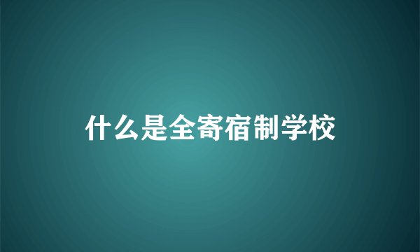 什么是全寄宿制学校