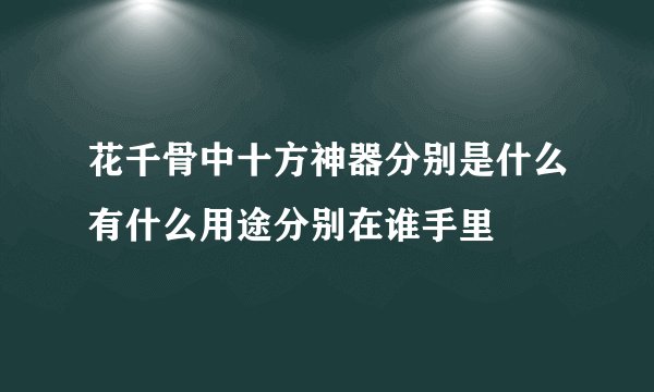 花千骨中十方神器分别是什么有什么用途分别在谁手里