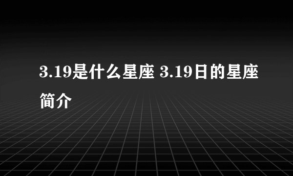 3.19是什么星座 3.19日的星座简介