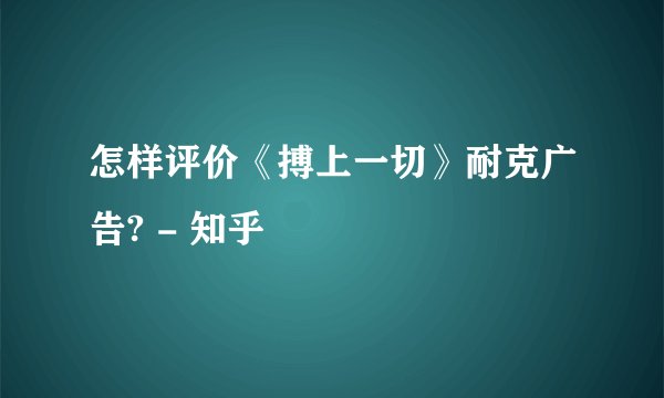 怎样评价《搏上一切》耐克广告? - 知乎