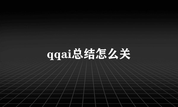 qqai总结怎么关