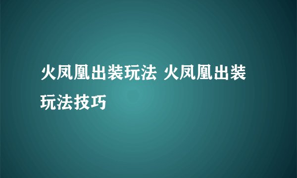 火凤凰出装玩法 火凤凰出装玩法技巧