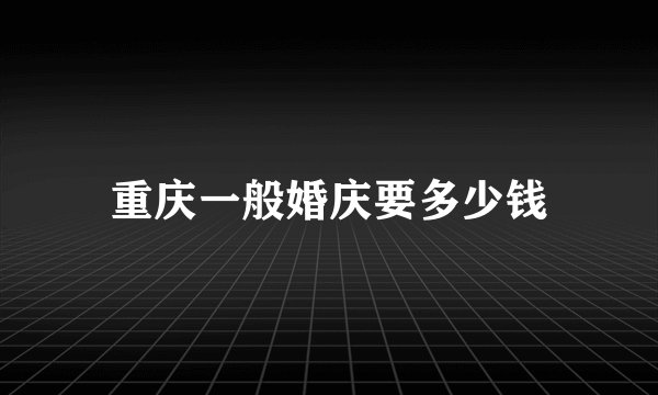重庆一般婚庆要多少钱