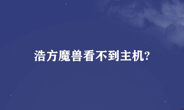 浩方魔兽看不到主机?