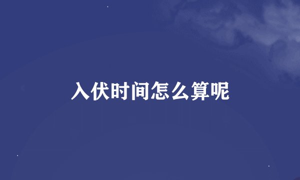 入伏时间怎么算呢