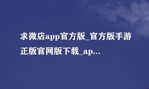 求微店app官方版_官方版手游正版官网版下载_app下载入口完整百度网盘链接下载