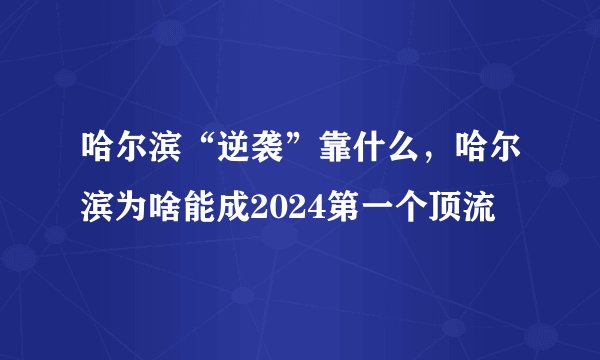 哈尔滨“逆袭”靠什么，哈尔滨为啥能成2024第一个顶流