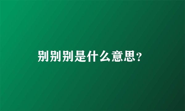 别别别是什么意思？