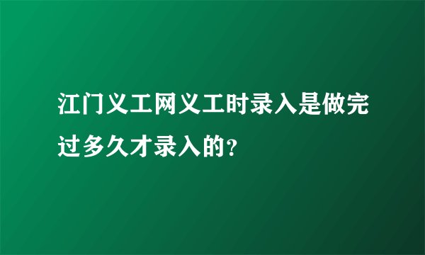 江门义工网义工时录入是做完过多久才录入的？