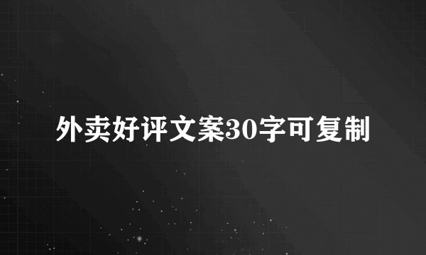 外卖好评文案30字可复制