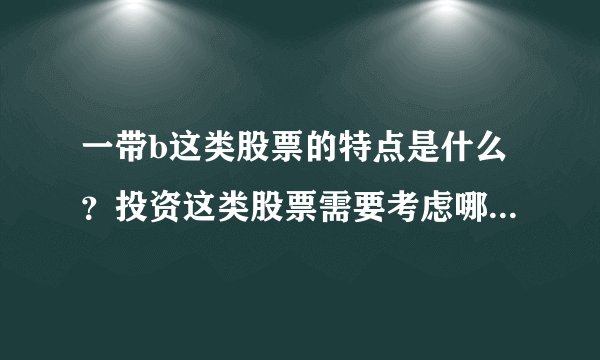 一带b这类股票的特点是什么？投资这类股票需要考虑哪些因素？