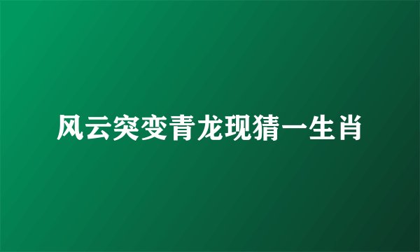 风云突变青龙现猜一生肖